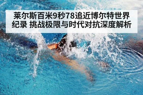 莱尔斯百米9秒78追近博尔特世界纪录 挑战极限与时代对抗深度解析